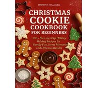 CHRISTMAS COOKIE COOKBOOK FOR BEGINNERS.: 100+ Step-by-Step Holiday Baking Recipes for Family Fun, Sweet Memories, and Delicious Results.