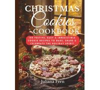 CHRISTMAS COOKIES COOKBOOK: 100 Festive, Easy & Irresistible Cookies Recipes to Bake, Share & Celebrate the Holiday Spirit