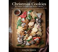 Christmas Cookies: The Ultimate Christmas Cookie Recipes Collection: Classic Cutout Sugar Cookies, Spiced Gingerbread, Buttery Shortbreads, Fudgy Crinkles, and Festive Cookie Swaps