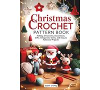 Christmas Crochet Pattern Book: Holiday Ornaments, Decorations, Gifts, Amigurumi, Santa, and Easy to Advanced Projects