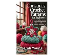 Christmas Crochet Patterns for Beginners: A Step-by-Step Guide to Creating Festive Holiday Décor with Easy & Stunning Projects to Try