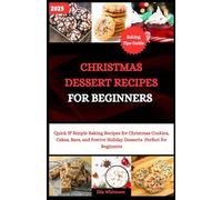 CHRISTMAS DESSERT RECIPES FOR BEGINNERS: Quick & Simple Baking Recipes for Christmas Cookies, Cakes, Bars, and Festive Holiday Desserts Perfect for Beginners.