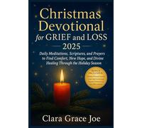 Christmas Devotional for Grief and Loss 2025: Daily Meditations, Scriptures, and Prayers to Find Comfort, New Hope, and Divine Healing Through the Holiday Season