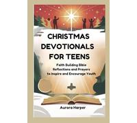CHRISTMAS DEVOTIONALS FOR TEENS: Faith Building Bible Reflections and Prayers to Inspire and Encourage Youth