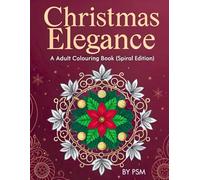 Christmas Elegance: Adult Colouring Book (Spiral Edition): 50 Relaxing Holiday Designs with Cozy Scenes, Festive Mandalas, Ornaments & Winter Magic for Stress Relief