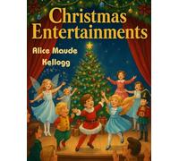 Christmas Entertainments: Christmas Plays and Songs for Kids - A Collection of Holiday Recitations, Poems, and Performances for School and Home