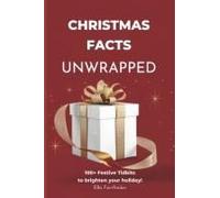 Christmas Facts Unwrapped , 100+ Festive Tidbits To Brighten Your Holiday: Explore The Joy Of Christmas With Family-Friendly Facts And Trivia