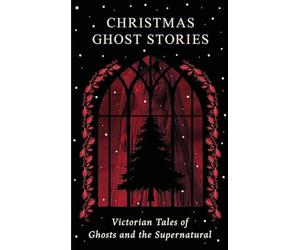 Christmas Ghost Stories: Victorian Tales of Ghosts and the Supernatural