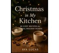 Christmas in My Kitchen: 80 Cozy Recipes for Joyful Holiday Feasts