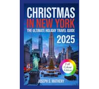Christmas in New York 2025: The Ultimate Holiday Travel Guide: Discover Iconic Holiday Attractions, Festive Shopping Streets and Markets, Insider Tips, and Winter Events in the Heart of New York City
