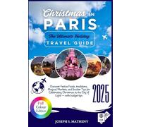 Christmas in PARIS 2025: The Ultimate Holiday Travel Guide: Discover Festive Foods, traditions, Magical Markets, and Insider Tips for Celebrating Christmas in the City of Light - with budget tips