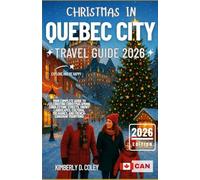 CHRISTMAS IN QUEBEC CITY TRAVEL GUIDE 2026: Your Complete Guide to Celebrating Christmas Among Cobblestone Streets, Snowy Landscapes, Cultural Treasures, and French-Canadian Traditions