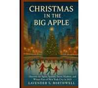 Christmas in the Big Apple: Discover the Spirit, Sparkle, Snow, Markets, and Winter Fun of New York City in 2025