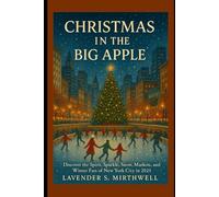 Christmas in the Big Apple: Discover the Spirit, Sparkle, Snow, Markets, and Winter Fun of New York City in 2025