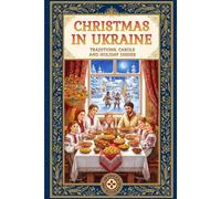 Christmas in Ukraine: A Guide to Eastern European Winter Traditions, Orthodox Rites, Carols, and the 12 Meatless Dishes of Sviata Vecheria