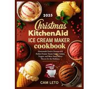 Christmas KitchenAid Ice Cream Maker Cookbook: Homemade Festive Desserts and Perfect Frozen Treats: Sorbet, Gelato, Yogurt, and More Stand Mixer Flavors for the Holidays.