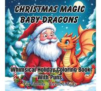 Christmas Magic Baby Dragons Whimsical Holiday Coloring Book: With Puns For Adults, Teens, And Kids; Good Calming Stress Relief Pages, And Large Print Every Nice Page For Seniors