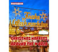 Christmas Markets Around The World Photobook: A Great Gift With Compelling And Impressive Pictures Of Xmas Markets To Relax And Relieve Stress For All Ages And Genders On Christmas, Birthday White E