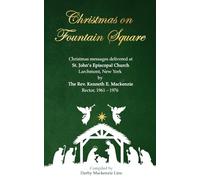 Christmas on Fountain Square: Christmas messages delivered at St. John’s Episcopal Church Larchmont, New York by The Rev. Kenneth E. Mackenzie