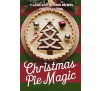 Christmas Pie Magic: Classic and Modern Recipes for the Season