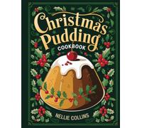 Christmas Pudding Cookbook: Traditional and Creative Recipes with Dried Fruits, Warm Spices, Boozy Favorites, Global Flavors, and Lighter Festive Twists