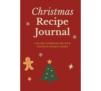 Christmas Recipe Journal: A Blank Cookbook for Your Favorite Holiday Dishes: Festive Holiday Recipe Book to Record and Organize Family Christmas Meals, Cookies, and Desserts