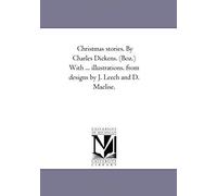 Christmas Stories. By Charles Dickens. (Boz.) With ... Illustrations. From Designs By J. Leech And D. Maclise. Vol. 1.
