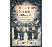 Christmas Stories for Kids Ages 9-12: 25 Magical Adventures of Friendship, Courage, Holiday Fun and Life Lessons