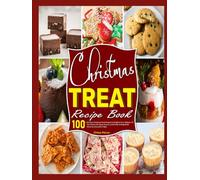 Christmas Treat Recipe Book: 100+ Delicious Christmas Treat Recipes to Brighten Your Holidays, Fill Your Home with Sweet Aromas, and Create Unforgettable Memories Around the Table