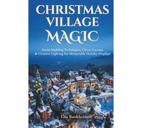 Christmas Village Magic: Scene-Building Techniques, Clever Layouts & Creative Lighting For Memorable Holiday Displays