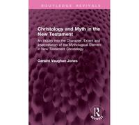 Christology And Myth In The New Testament: An Inquiry Into The Character, Extent And Interpretation Of The Mythological Element In New Testament Christology (Routledge Revivals)