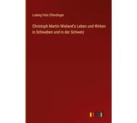 Christoph Martin Wieland's Leben und Wirken in Schwaben und in der Schweiz