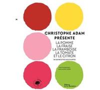 Christophe Adam présente la pomme, la fraise, la framboise, la tomate et le citron: En 215 recettes succulentes