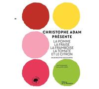 Christophe Adam présente la pomme, la fraise, la framboise, la tomate et le citron: En 215 recettes succulentes