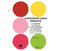 Christophe Adam présente la pomme, la fraise, la framboise, la tomate et le citron: En 215 recettes succulentes