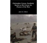 Christopher Carson Familiarly Known as Kit Carson the Pioneer of the West - John S.C. Abbott - Lulu Press Inc. - Livre en Anglais John S.C. AbbottJohn S.C. Abbott (Auteur)