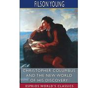 Christopher Columbus And The New World Of His Discovery (Esprios Classics)