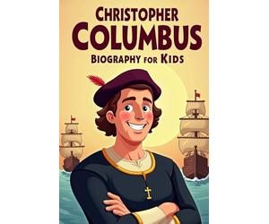 Christopher Columbus Biography For Kids: From a Young Dreamer to a Legendary Explorer The True Story of the Man Who Changed the World and Discovered New Horizons