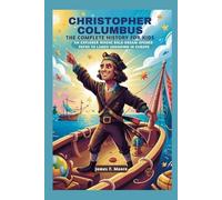 CHRISTOPHER COLUMBUS: The Complete History for Kids: An explorer whose bold dream opened paths to lands unknown in Europe