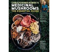 Christopher Hobbs's Medicinal Mushrooms: The Essential Guide: Boost Immunity, Improve Memory, Fight Cancer, Stop Infection, and Expand Your Consciousness