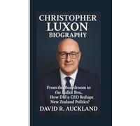 CHRISTOPHER LUXON BIOGRAPHY: From the Boardroom to the Ballot Box, How Did a CEO Reshape New Zealand Politics?