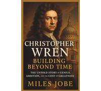 Christopher Wren: Building Beyond Time: The Untold Story of Genius, Ambition, and the Cost of Greatness