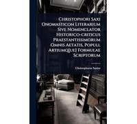 Christophori Saxi Onomasticon Literarium Sive Nomenclator Historico-criticus Praestantissimorum Omnis Aetatis, Populi, Artiumq[ue] Formulae Scriptorum