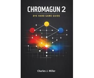 Chromagun 2: Dye Hard Game Guide: A Complete Logic-Driven Walkthrough to Solving Every Challenge with Confidence