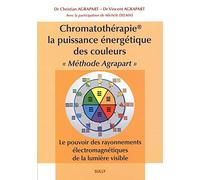 Chromatothérapie la puissance énergétique des couleurs: "Méthode Agrapart" le pouvoir des rayonnements électromagnétiques
