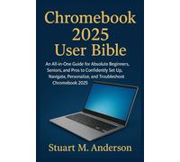 CHROMEBOOK 2025 USER BIBLE: An All-in-One Guide for Absolute Beginners, Seniors, and Pros to Confidently Set Up, Navigate, Personalize, and Troubleshoot Chromebook 2025