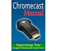 Chromecast Manual: Supercharge Your Google Chromecast Experience