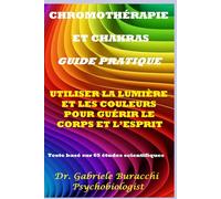 CHROMOTHÉRAPIE ET CHAKRAS GUIDE PRATIQUE UTILISER LA LUMIÈRE ET LES COULEURS POUR GUÉRIR LE CORPS ET L’ESPRIT Texte basé sur 65 études scientifiques