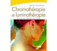 Chromothérapie et luminothérapie: Se soigner par les couleurs et la lumière