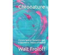 Chronature: Chrono Spatial Dynamics And A Geometric Theory Of Matter: Volume 1